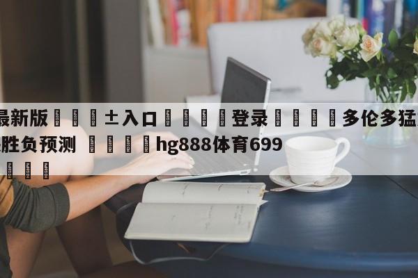 🥀最新版🎱入口🐔登录🚭多伦多猛龙vs达拉斯独行侠胜负预测 🏆hg888体育69972·CC🎁