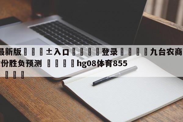 🥀最新版🎱入口🐔登录🚭九台农商银行vs山西汾酒股份胜负预测 🏆hg08体育85588·ME🎁