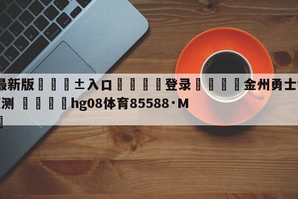 🥀最新版🎱入口🐔登录🚭金州勇士vs新奥尔良鹈鹕预测 🏆hg08体育85588·ME🎁